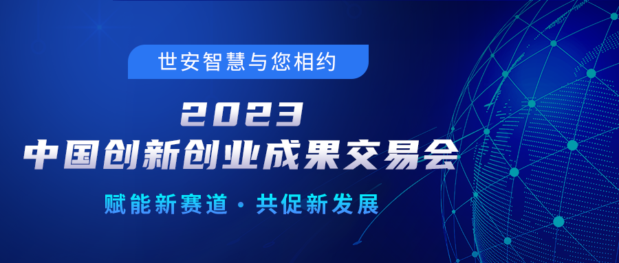 邀請(qǐng)函｜世安智慧邀您相聚2023中國(guó)創(chuàng)新創(chuàng)業(yè)成果交易會(huì)！