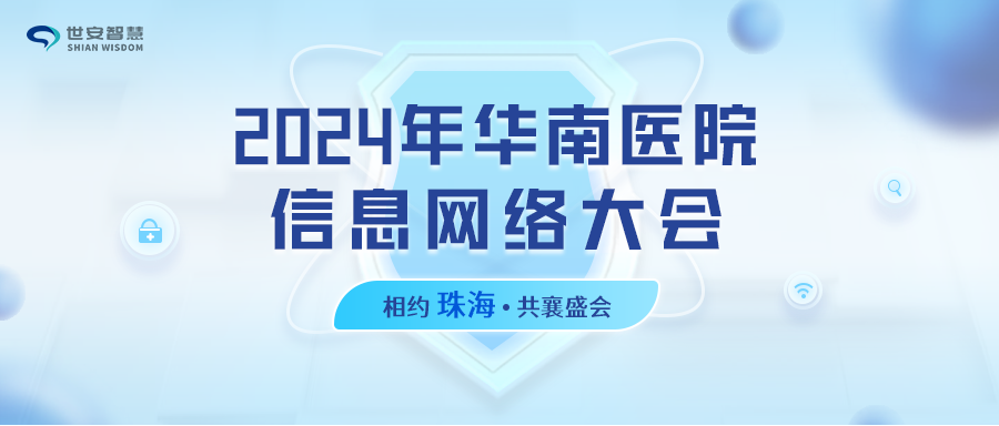 相約珠海｜世安智慧邀您共聚2024年華南醫(yī)院信息網(wǎng)絡(luò)大會(huì)！