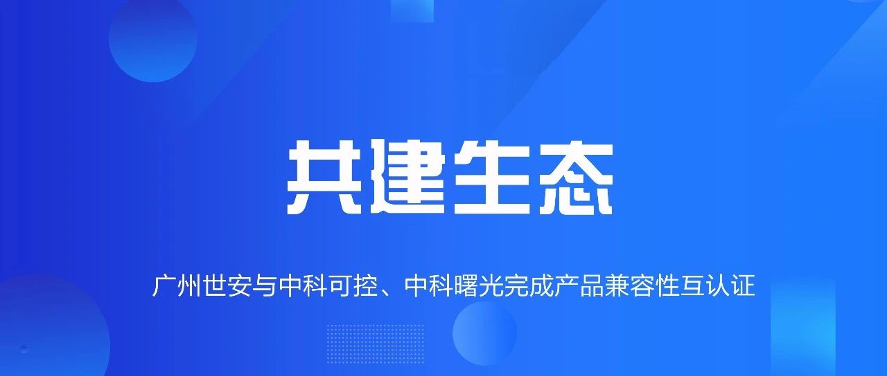共建生態(tài) | 全面推動(dòng)自主可控，世安與中科可控、中科曙光完成兼容性互認(rèn)證！